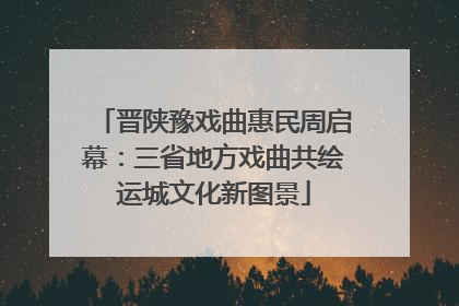 晋陕豫戏曲惠民周启幕：三省地方戏曲共绘运城文化新图景