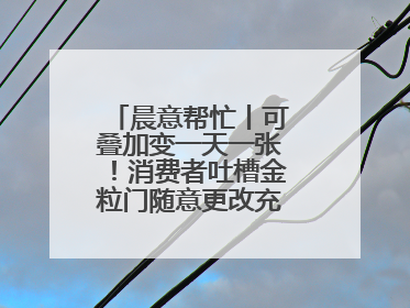 晨意帮忙丨可叠加变一天一张！消费者吐槽金粒门随意更改充值优惠券使用规则，品牌回应