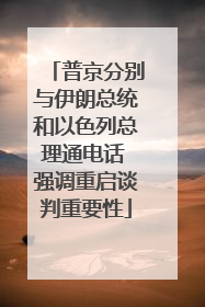普京分别与伊朗总统和以色列总理通电话 强调重启谈判重要性