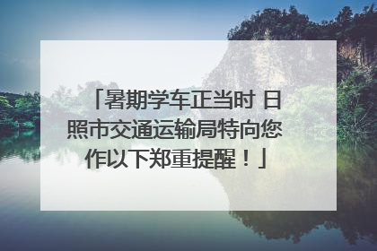 暑期学车正当时 日照市交通运输局特向您作以下郑重提醒！