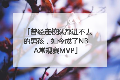 曾经连校队都进不去的男孩，如今成了NBA常规赛MVP