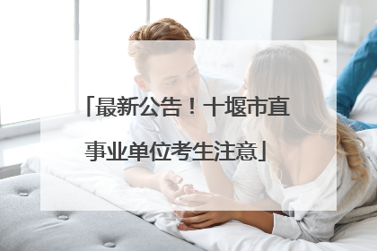 最新公告！十堰市直事业单位考生注意
