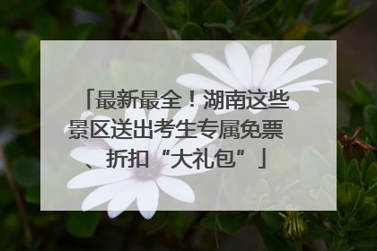 最新最全！湖南这些景区送出考生专属免票、折扣“大礼包”