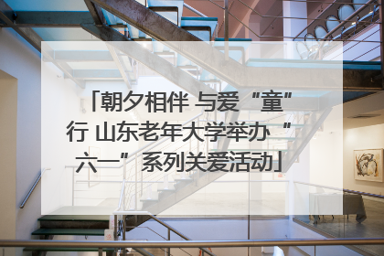 朝夕相伴 与爱“童”行 山东老年大学举办“六一”系列关爱活动