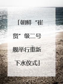 朝鲜“崔贤”级二号舰举行重新下水仪式