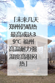 未来几天郑州仍晴热最高或达39℃ 福州高温耐力强湿度高很闷热