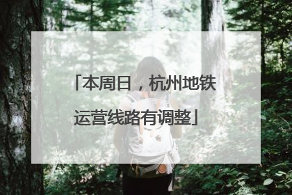 本周日，杭州地铁运营线路有调整