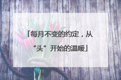 每月不变的约定，从“头”开始的温暖