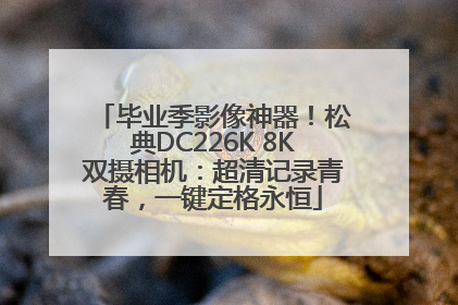 毕业季影像神器！松典DC226K 8K双摄相机：超清记录青春，一键定格永恒