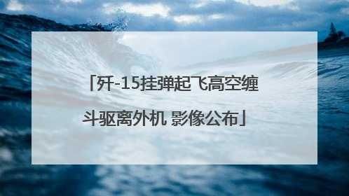 歼-15挂弹起飞高空缠斗驱离外机 影像公布