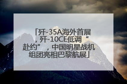 歼-35A海外首展，歼-10CE低调“赴约”，中国明星战机组团亮相巴黎航展