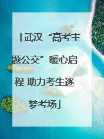 武汉“高考主题公交”暖心启程 助力考生逐梦考场