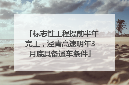标志性工程提前半年完工，泾青高速明年3月底具备通车条件