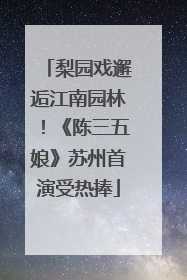 梨园戏邂逅江南园林！《陈三五娘》苏州首演受热捧