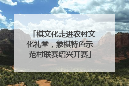 棋文化走进农村文化礼堂，象棋特色示范村联赛绍兴开赛