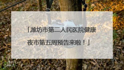 潍坊市第二人民医院健康夜市第五周预告来啦！