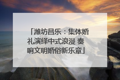 潍坊昌乐：集体婚礼演绎中式浪漫 奏响文明婚俗新乐章