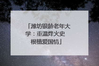 潍坊银龄老年大学：重温烽火史 根植爱国情