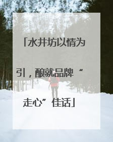 水井坊以情为引，酿就品牌“走心”佳话