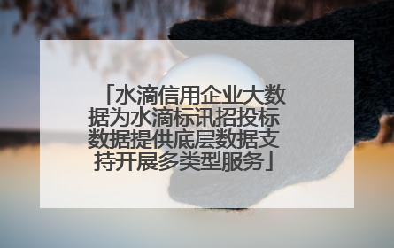 水滴信用企业大数据为水滴标讯招投标数据提供底层数据支持开展多类型服务