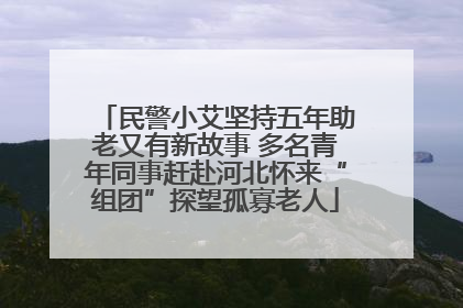 民警小艾坚持五年助老又有新故事 多名青年同事赶赴河北怀来“组团”探望孤寡老人