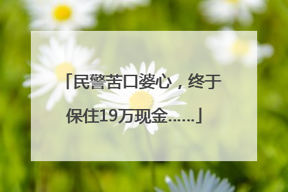 民警苦口婆心，终于保住19万现金……