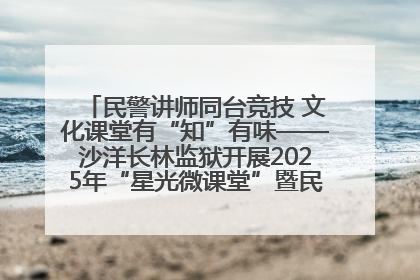 民警讲师同台竞技 文化课堂有“知”有味——沙洋长林监狱开展2025年“星光微课堂”暨民警优质课竞赛