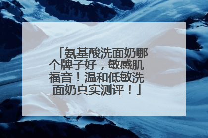 氨基酸洗面奶哪个牌子好，敏感肌福音！温和低敏洗面奶真实测评！