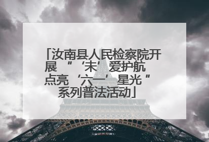 汝南县人民检察院开展 “‘未’爱护航 点亮‘六一’星光 ”系列普法活动