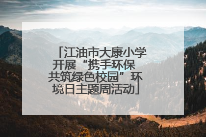 江油市大康小学开展“携手环保 共筑绿色校园”环境日主题周活动