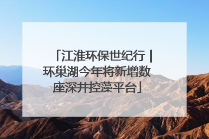 江淮环保世纪行｜环巢湖今年将新增数座深井控藻平台