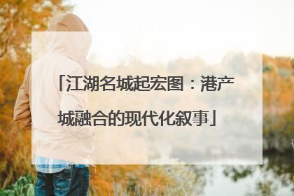 江湖名城起宏图：港产城融合的现代化叙事