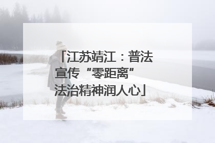 江苏靖江：普法宣传“零距离” 法治精神润人心