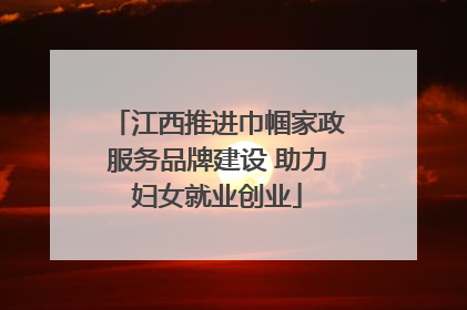 江西推进巾帼家政服务品牌建设 助力妇女就业创业