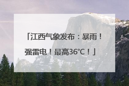江西气象发布：暴雨！强雷电！最高36℃！