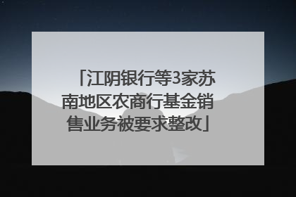 江阴银行等3家苏南地区农商行基金销售业务被要求整改