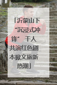 沂蒙山下“沉浸式冲锋” 千人共演红色剧本掀文旅新热潮