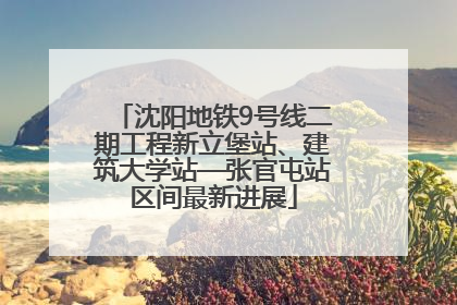 沈阳地铁9号线二期工程新立堡站、建筑大学站—张官屯站区间最新进展