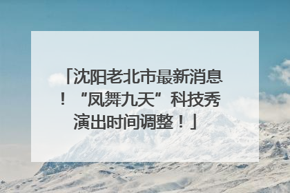 沈阳老北市最新消息！“凤舞九天”科技秀演出时间调整！