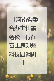 河南省委台办主任景劲松一行在富士康郑州科技园调研