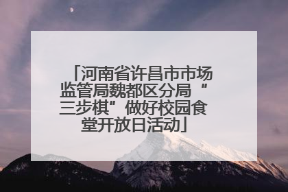 河南省许昌市市场监管局魏都区分局“三步棋”做好校园食堂开放日活动