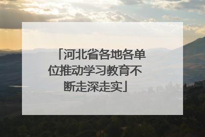 河北省各地各单位推动学习教育不断走深走实