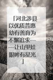 河北涉县以优质普惠幼有善育为不懈追求——让山里娃眼眸有星光