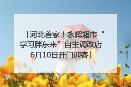 河北首家！永辉超市“学习胖东来”自主调改店6月10日开门迎客