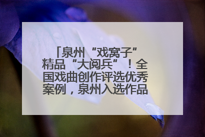 泉州“戏窝子” 精品“大阅兵”！全国戏曲创作评选优秀案例，泉州入选作品数在地级市中最多
