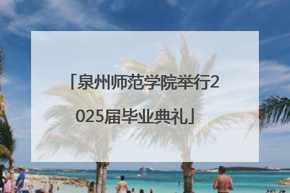 泉州师范学院举行2025届毕业典礼