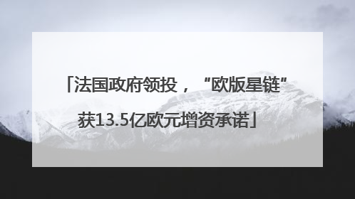法国政府领投，“欧版星链”获13.5亿欧元增资承诺