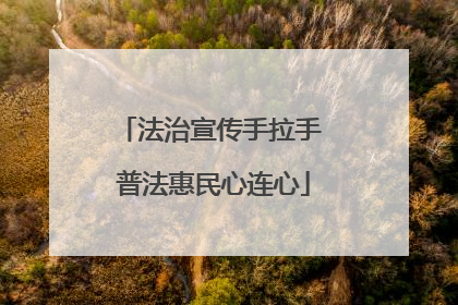 法治宣传手拉手 普法惠民心连心