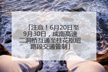 注意！6月20日至9月30日，成南高速二洞桥互通至桂花枢纽路段交通管制