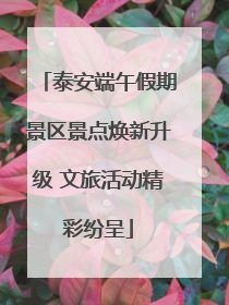 泰安端午假期景区景点焕新升级 文旅活动精彩纷呈